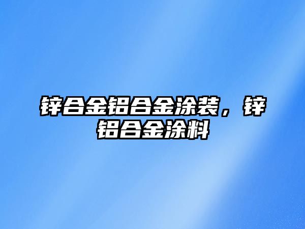 鋅合金鋁合金涂裝，鋅鋁合金涂料