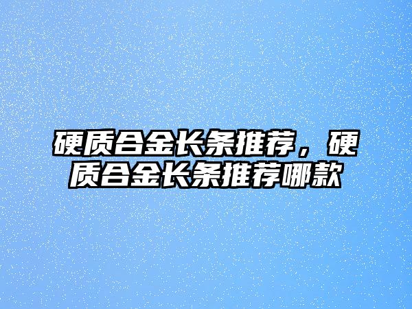 硬質(zhì)合金長條推薦，硬質(zhì)合金長條推薦哪款