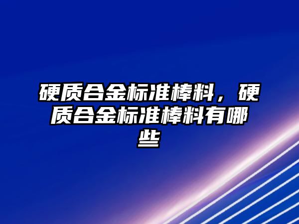 硬質合金標準棒料，硬質合金標準棒料有哪些