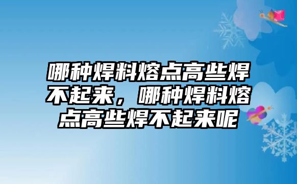 哪種焊料熔點高些焊不起來，哪種焊料熔點高些焊不起來呢