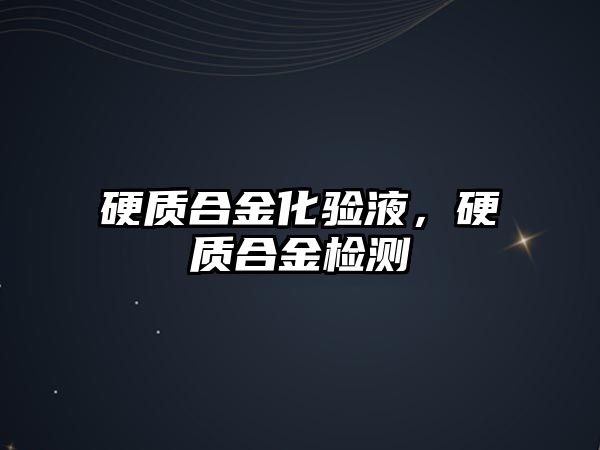 硬質(zhì)合金化驗(yàn)液，硬質(zhì)合金檢測