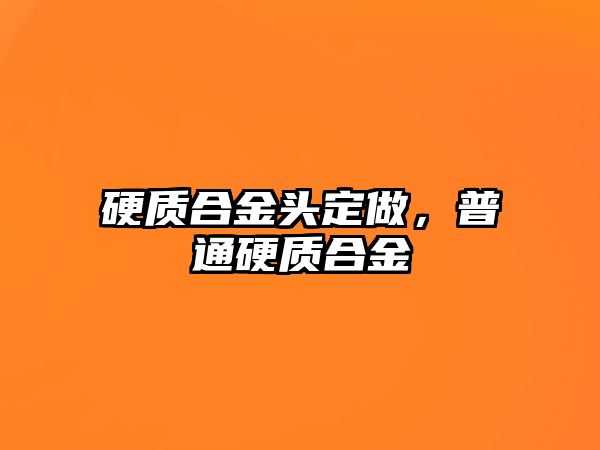 硬質(zhì)合金頭定做，普通硬質(zhì)合金