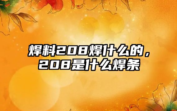 焊料208焊什么的，208是什么焊條