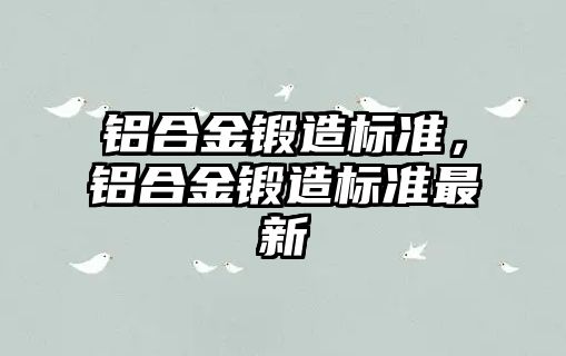 鋁合金鍛造標準，鋁合金鍛造標準最新