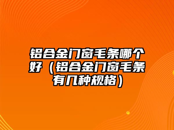 鋁合金門窗毛條哪個好（鋁合金門窗毛條有幾種規(guī)格）