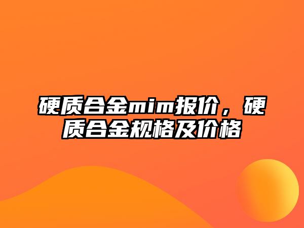 硬質(zhì)合金mim報價，硬質(zhì)合金規(guī)格及價格