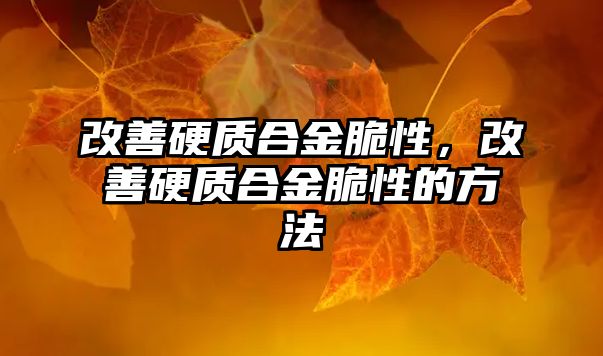 改善硬質(zhì)合金脆性，改善硬質(zhì)合金脆性的方法