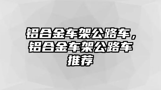 鋁合金車架公路車，鋁合金車架公路車推薦