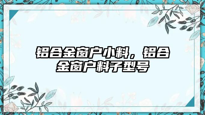 鋁合金窗戶小料，鋁合金窗戶料子型號