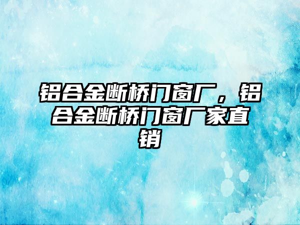 鋁合金斷橋門窗廠，鋁合金斷橋門窗廠家直銷