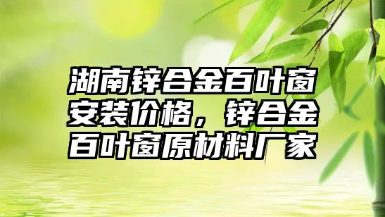 湖南鋅合金百葉窗安裝價(jià)格，鋅合金百葉窗原材料廠家