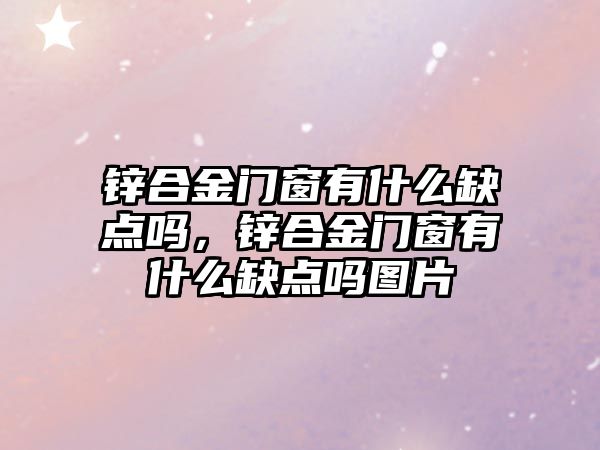 鋅合金門窗有什么缺點(diǎn)嗎，鋅合金門窗有什么缺點(diǎn)嗎圖片