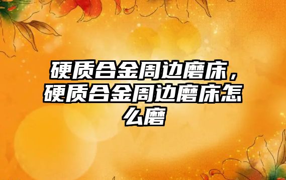 硬質(zhì)合金周邊磨床，硬質(zhì)合金周邊磨床怎么磨