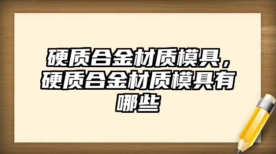 硬質(zhì)合金材質(zhì)模具，硬質(zhì)合金材質(zhì)模具有哪些