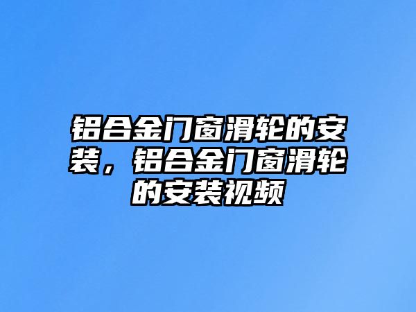 鋁合金門窗滑輪的安裝，鋁合金門窗滑輪的安裝視頻