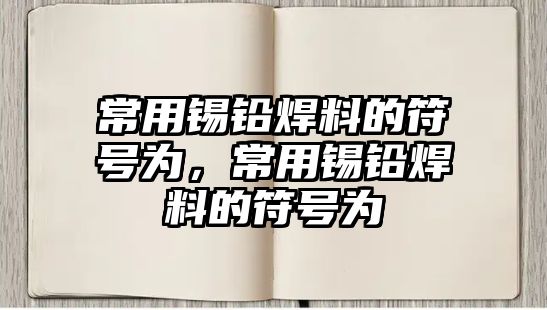 常用錫鉛焊料的符號為，常用錫鉛焊料的符號為