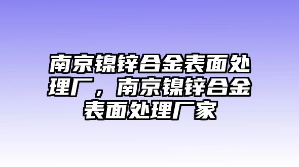 南京鎳鋅合金表面處理廠，南京鎳鋅合金表面處理廠家