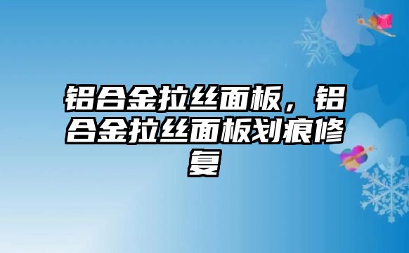 鋁合金拉絲面板，鋁合金拉絲面板劃痕修復(fù)