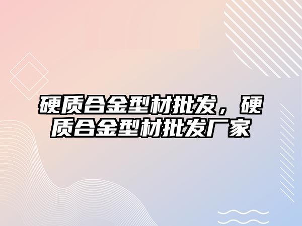 硬質(zhì)合金型材批發(fā)，硬質(zhì)合金型材批發(fā)廠家