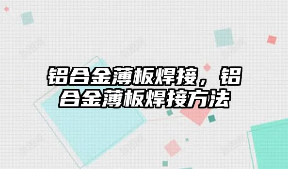 鋁合金薄板焊接，鋁合金薄板焊接方法