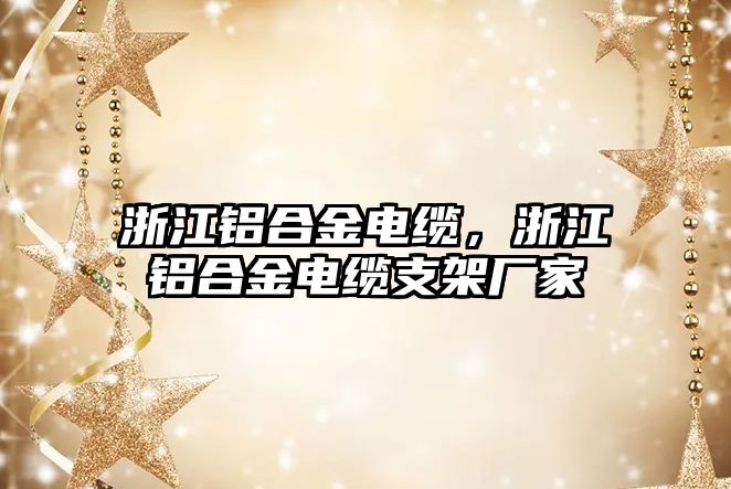 浙江鋁合金電纜，浙江鋁合金電纜支架廠家