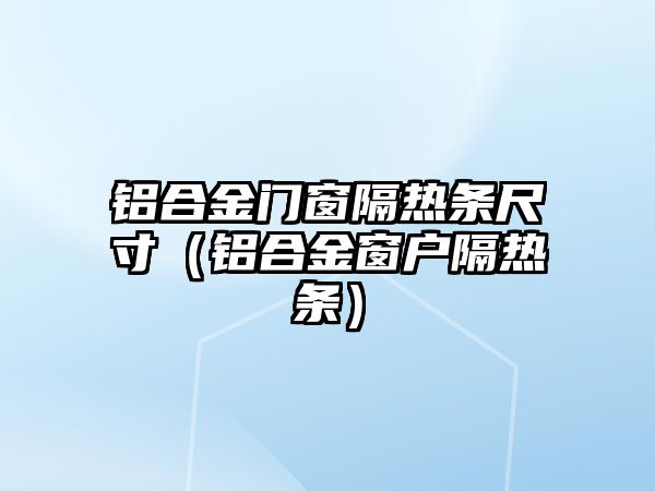 鋁合金門窗隔熱條尺寸（鋁合金窗戶隔熱條）