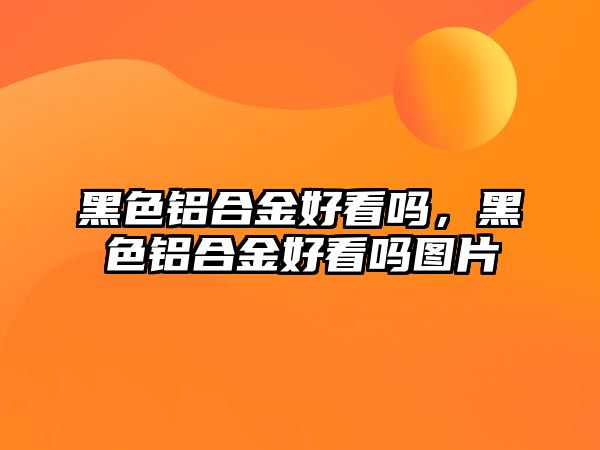 黑色鋁合金好看嗎，黑色鋁合金好看嗎圖片