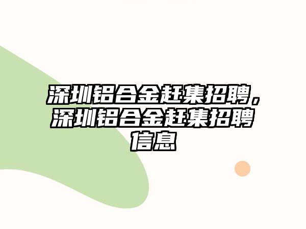 深圳鋁合金趕集招聘，深圳鋁合金趕集招聘信息