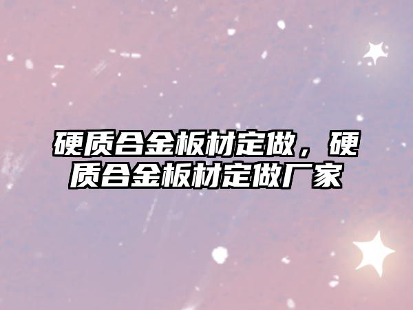 硬質(zhì)合金板材定做，硬質(zhì)合金板材定做廠家