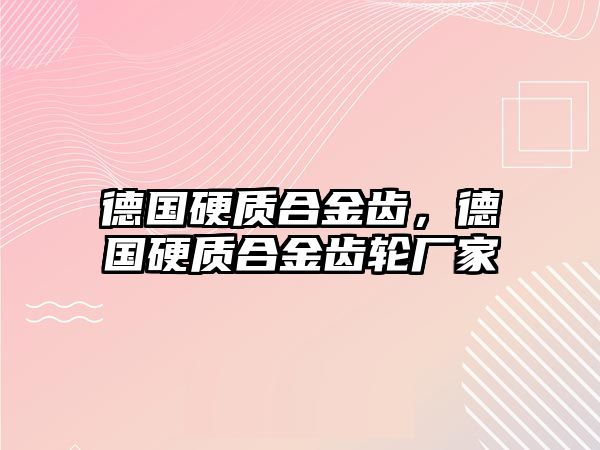 德國硬質(zhì)合金齒，德國硬質(zhì)合金齒輪廠家