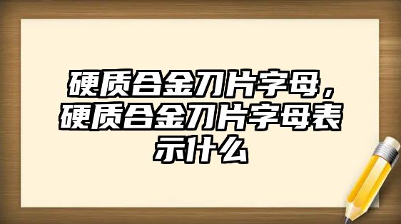 硬質(zhì)合金刀片字母，硬質(zhì)合金刀片字母表示什么