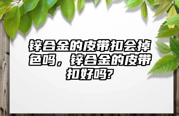 鋅合金的皮帶扣會(huì)掉色嗎，鋅合金的皮帶扣好嗎?