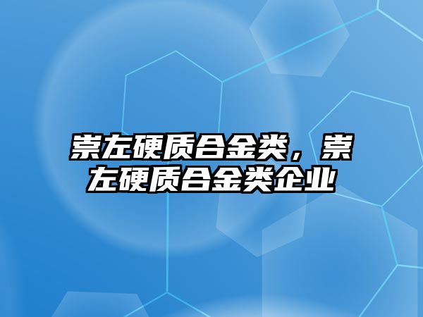 崇左硬質(zhì)合金類，崇左硬質(zhì)合金類企業(yè)