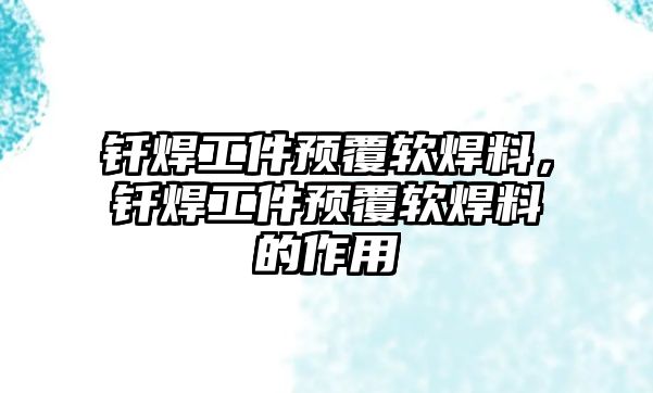 釬焊工件預(yù)覆軟焊料，釬焊工件預(yù)覆軟焊料的作用