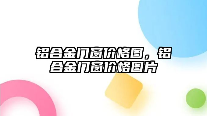 鋁合金門窗價格圖，鋁合金門窗價格圖片