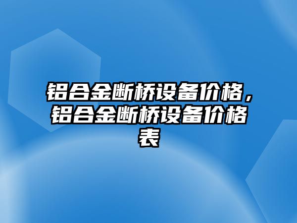 鋁合金斷橋設備價格，鋁合金斷橋設備價格表