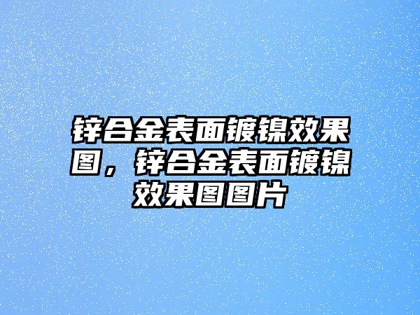 鋅合金表面鍍鎳效果圖，鋅合金表面鍍鎳效果圖圖片