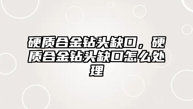 硬質合金鉆頭缺口，硬質合金鉆頭缺口怎么處理