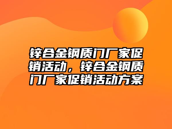 鋅合金鋼質(zhì)門廠家促銷活動，鋅合金鋼質(zhì)門廠家促銷活動方案