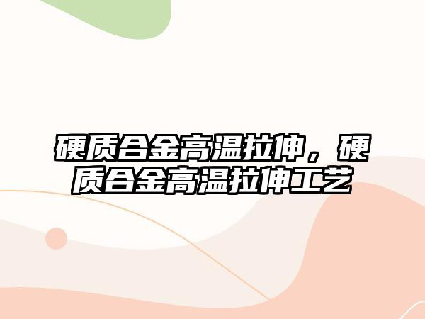 硬質(zhì)合金高溫拉伸，硬質(zhì)合金高溫拉伸工藝