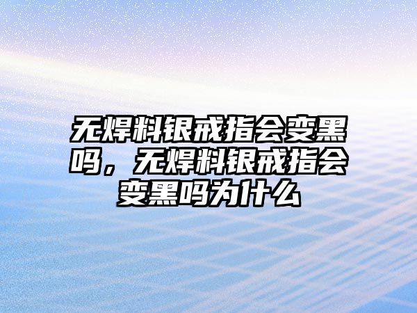 無焊料銀戒指會變黑嗎，無焊料銀戒指會變黑嗎為什么