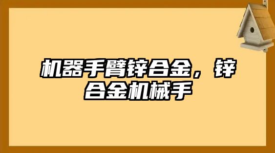 機器手臂鋅合金，鋅合金機械手