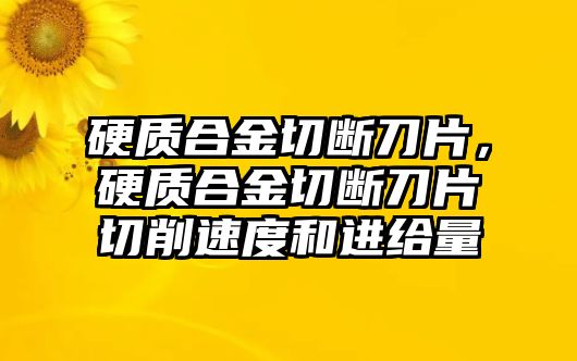 硬質合金切斷刀片，硬質合金切斷刀片切削速度和進給量