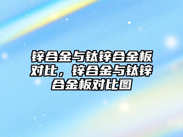 鋅合金與鈦鋅合金板對比，鋅合金與鈦鋅合金板對比圖