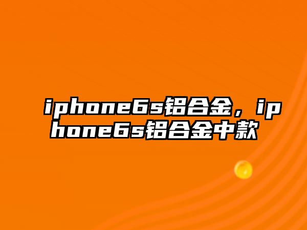 iphone6s鋁合金，iphone6s鋁合金中款