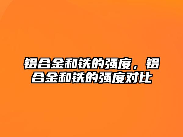 鋁合金和鐵的強度，鋁合金和鐵的強度對比