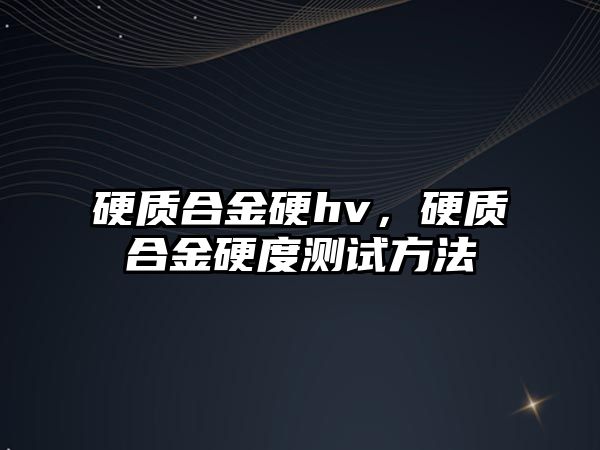 硬質(zhì)合金硬hv，硬質(zhì)合金硬度測試方法