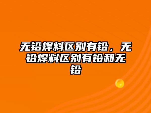 無鉛焊料區(qū)別有鉛，無鉛焊料區(qū)別有鉛和無鉛