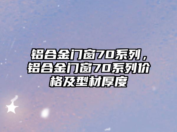 鋁合金門窗70系列，鋁合金門窗70系列價格及型材厚度