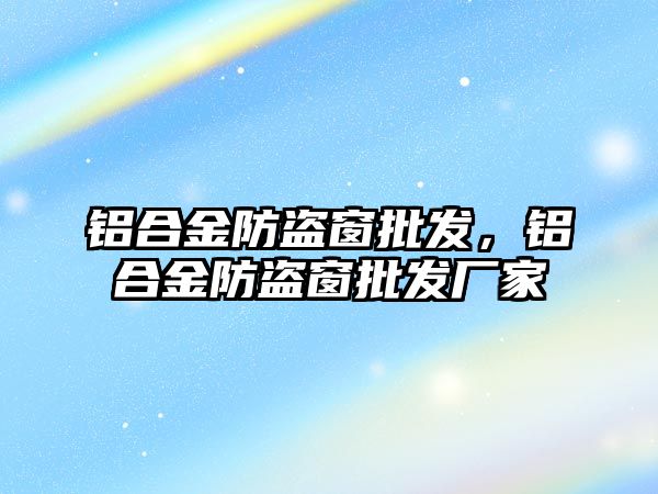 鋁合金防盜窗批發(fā)，鋁合金防盜窗批發(fā)廠家